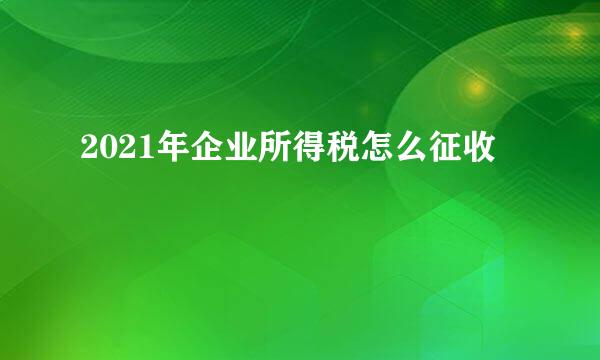 2021年企业所得税怎么征收