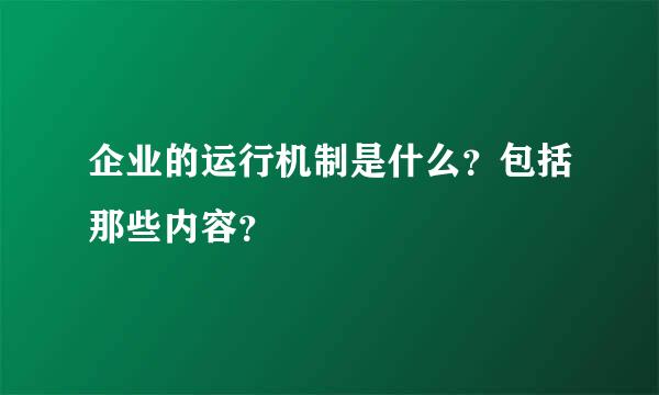 企业的运行机制是什么？包括那些内容？