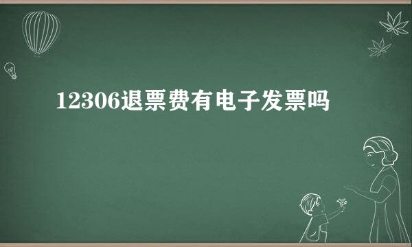 12306退票费有电子发票吗