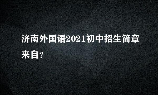 济南外国语2021初中招生简章来自？