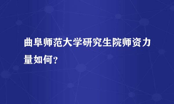 曲阜师范大学研究生院师资力量如何？