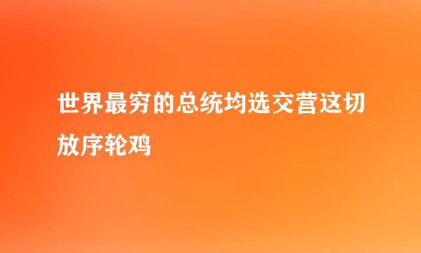 世界最穷的总统均选交营这切放序轮鸡