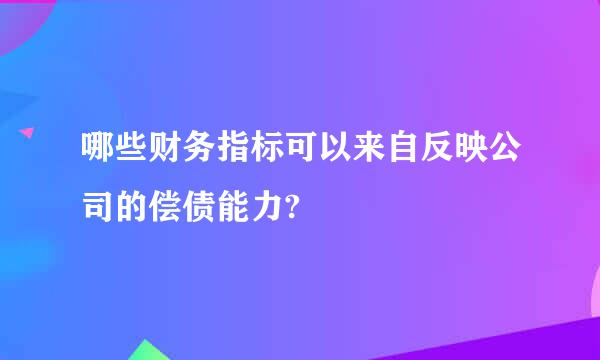 哪些财务指标可以来自反映公司的偿债能力?