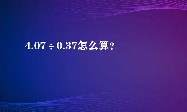 4.07÷0.37怎么算？