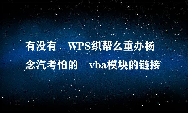 有没有 WPS织帮么重办杨念汽考怕的 vba模块的链接