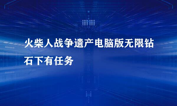 火柴人战争遗产电脑版无限钻石下有任务