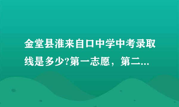 金堂县淮来自口中学中考录取线是多少?第一志愿，第二志愿分别是多少