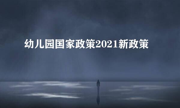 幼儿园国家政策2021新政策