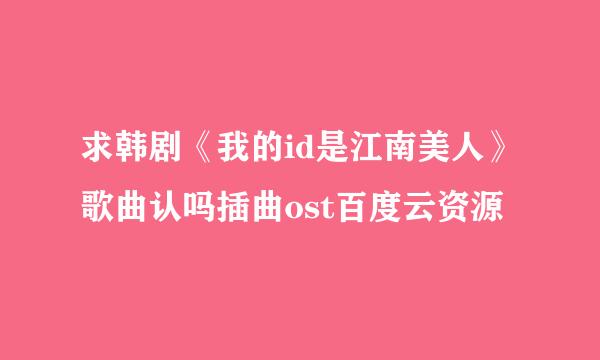 求韩剧《我的id是江南美人》歌曲认吗插曲ost百度云资源