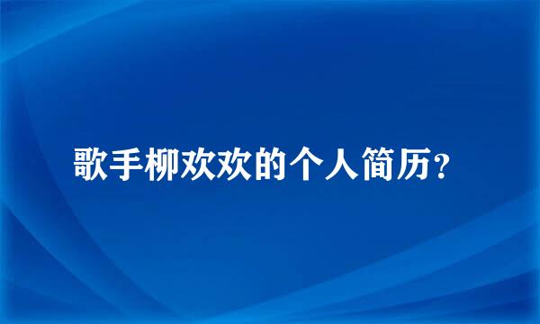 歌手柳欢欢的个人简历？