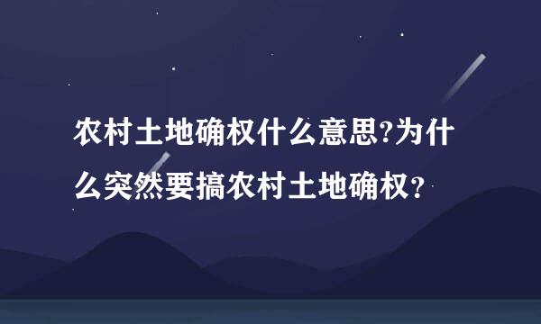 农村土地确权什么意思?为什么突然要搞农村土地确权？