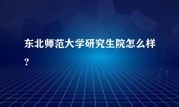 东北师范大学研究生院怎么样？