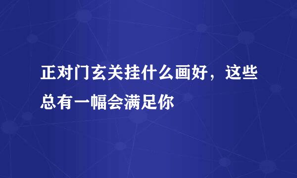 正对门玄关挂什么画好，这些总有一幅会满足你