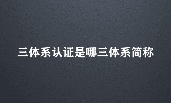 三体系认证是哪三体系简称