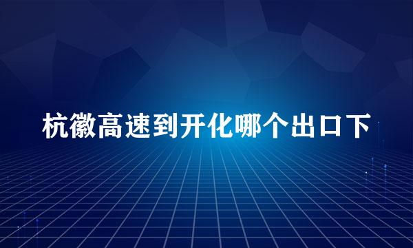 杭徽高速到开化哪个出口下