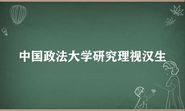 中国政法大学研究理视汉生