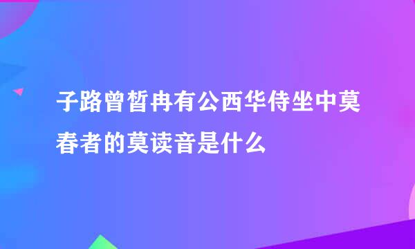 子路曾皙冉有公西华侍坐中莫春者的莫读音是什么