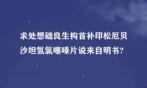 求处想础良生构首补印松厄贝沙坦氢氯噻嗪片说来自明书?