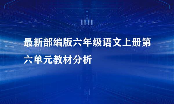 最新部编版六年级语文上册第六单元教材分析