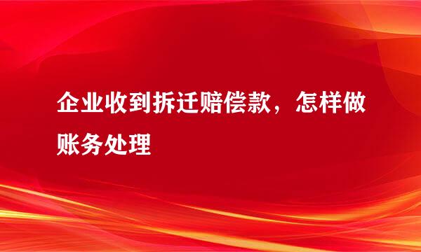 企业收到拆迁赔偿款，怎样做账务处理