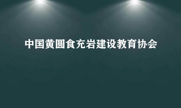 中国黄圆食充岩建设教育协会