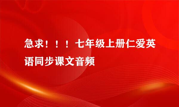 急求！！！七年级上册仁爱英语同步课文音频