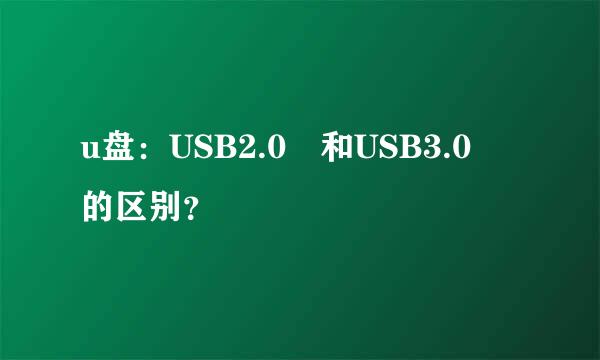 u盘：USB2.0 和USB3.0 的区别？