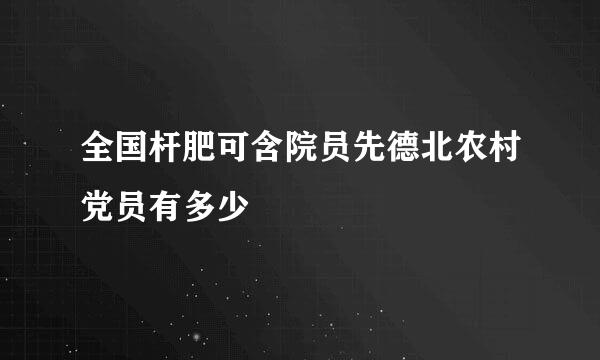 全国杆肥可含院员先德北农村党员有多少