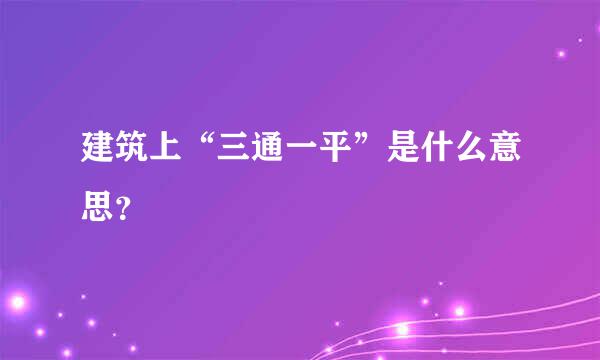 建筑上“三通一平”是什么意思？