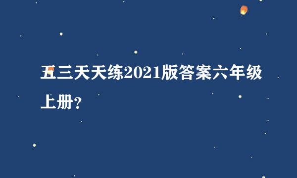 五三天天练2021版答案六年级上册？