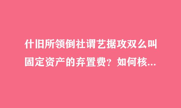 什旧所领倒社谓艺据攻双么叫固定资产的弃置费？如何核算来自？