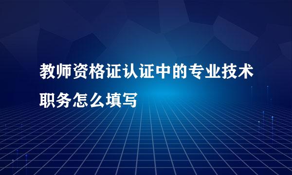 教师资格证认证中的专业技术职务怎么填写