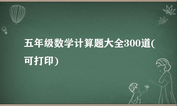 五年级数学计算题大全300道(可打印)