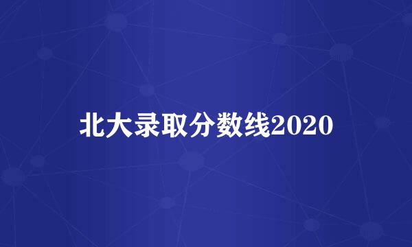 北大录取分数线2020