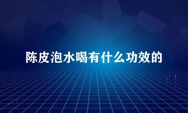 陈皮泡水喝有什么功效的