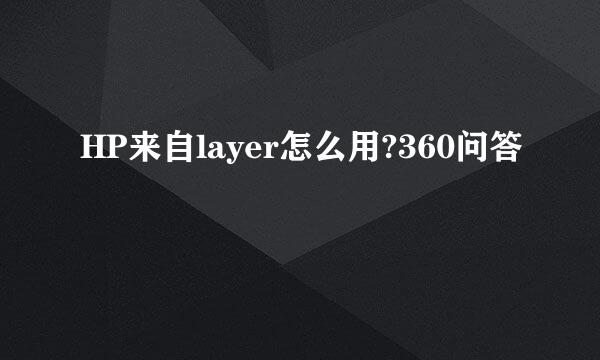 HP来自layer怎么用?360问答