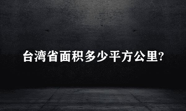 台湾省面积多少平方公里?