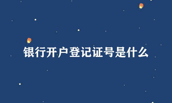 银行开户登记证号是什么