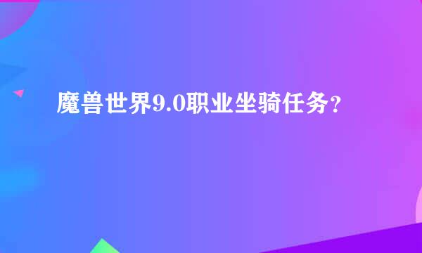 魔兽世界9.0职业坐骑任务？