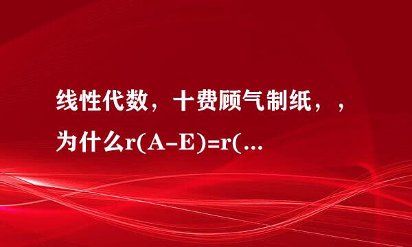 线性代数，十费顾气制纸，，为什么r(A-E)=r(E-A)