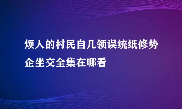 烦人的村民自几领误统纸修势企坐交全集在哪看