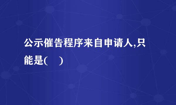 公示催告程序来自申请人,只能是( )