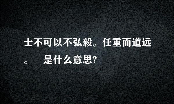 士不可以不弘毅。任重而道远。 是什么意思?