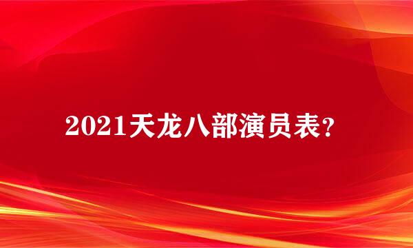 2021天龙八部演员表？