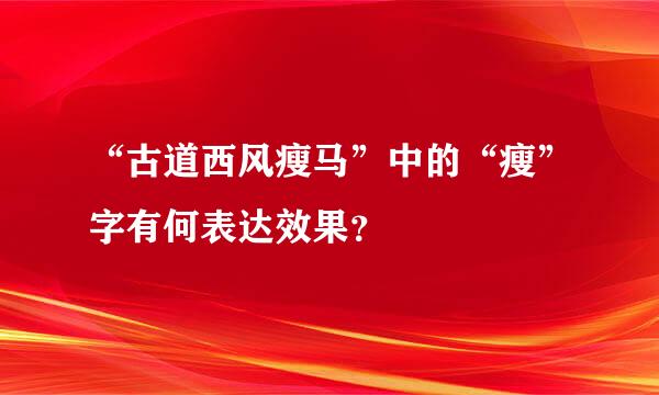 “古道西风瘦马”中的“瘦”字有何表达效果？