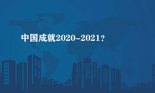 中国成就2020-2021？