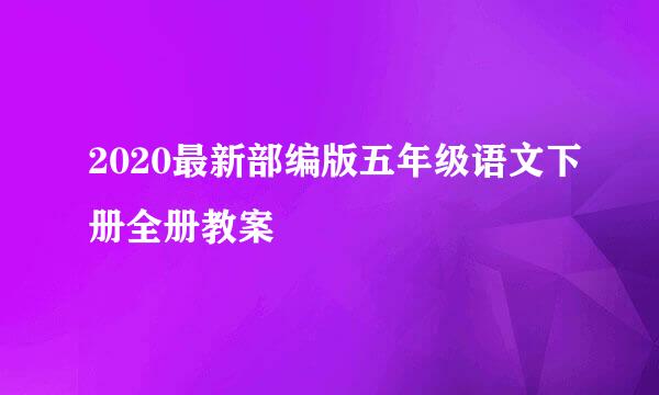 2020最新部编版五年级语文下册全册教案