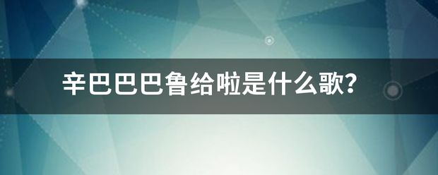 辛巴巴巴鲁给啦是什么歌？