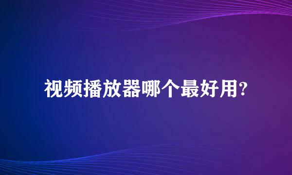 视频播放器哪个最好用?