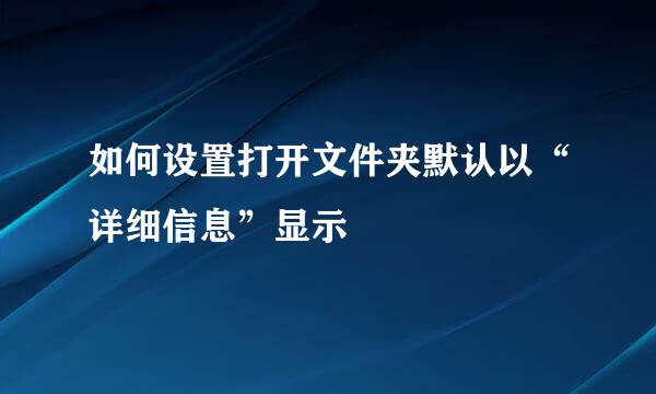 如何设置打开文件夹默认以“详细信息”显示